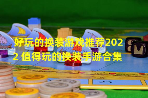 好玩的换装游戏推荐2022 值得玩的换装手游合集  