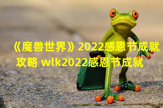 《魔兽世界》2022感恩节成就攻略 wlk2022感恩节成就怎 