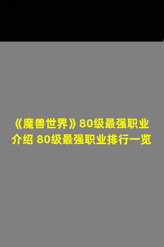 《魔兽世界》80级最强职业介绍 80级最强职业排行一览 