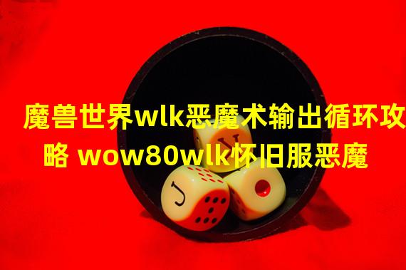 魔兽世界wlk恶魔术输出循环攻略 wow80wlk怀旧服恶魔术