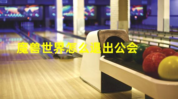 魔兽世界怎么退出公会 