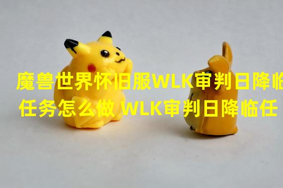 魔兽世界怀旧服WLK审判日降临任务怎么做 WLK审判日降临任