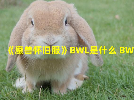 《魔兽怀旧服》BWL是什么 BWL介绍 