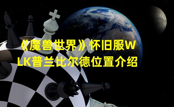 《魔兽世界》怀旧服WLK普兰比尔德位置介绍 