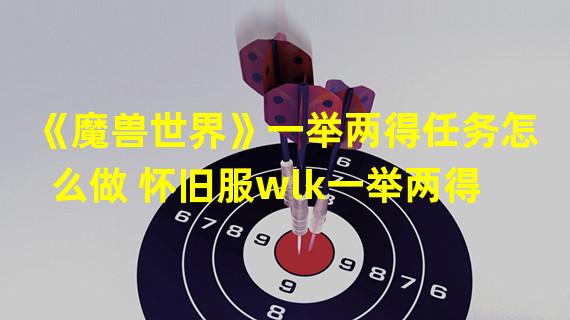 《魔兽世界》一举两得任务怎么做 怀旧服wlk一举两得