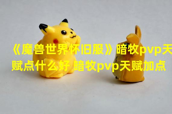 《魔兽世界怀旧服》暗牧pvp天赋点什么好 暗牧pvp天赋加点