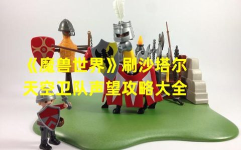 魔兽世界沙塔尔天空卫队声望怎么刷(《魔兽世界》刷沙塔尔天空卫队声望攻略大全 )