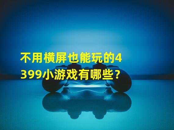 不用横屏也能玩的4399小游戏有哪些？