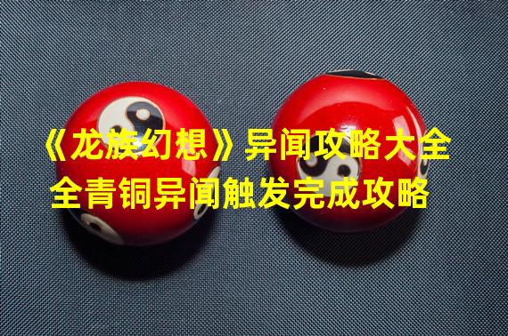 《龙族幻想》异闻攻略大全 全青铜异闻触发完成攻略  