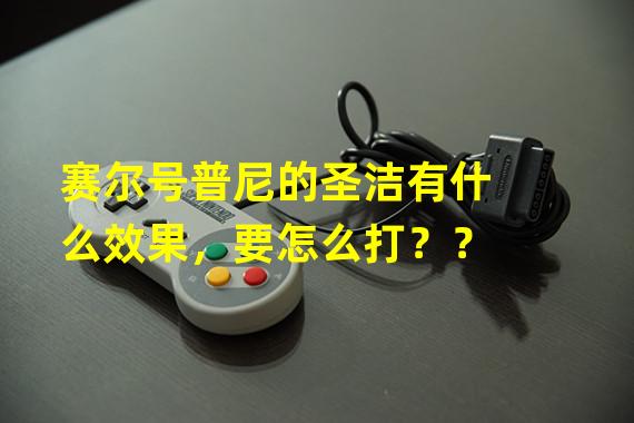 赛尔号普尼的圣洁有什么效果，要怎么打？？