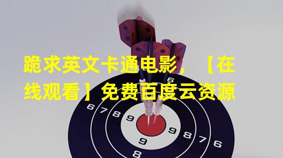 跪求英文卡通电影，【在线观看】免费百度云资源