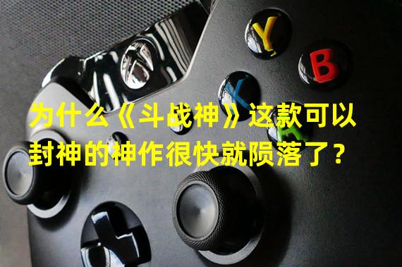 为什么《斗战神》这款可以封神的神作很快就陨落了？