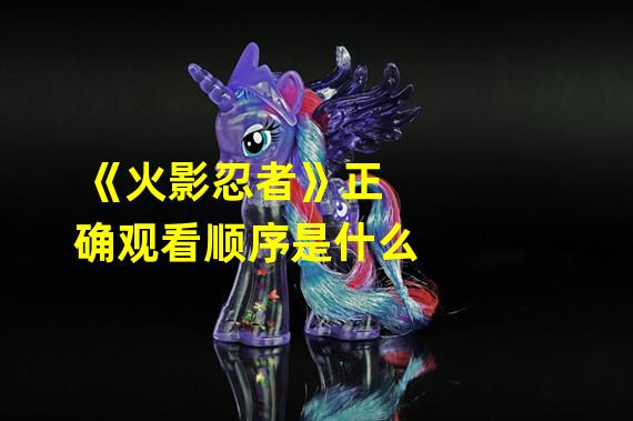 《火影忍者》正确观看顺序是什么