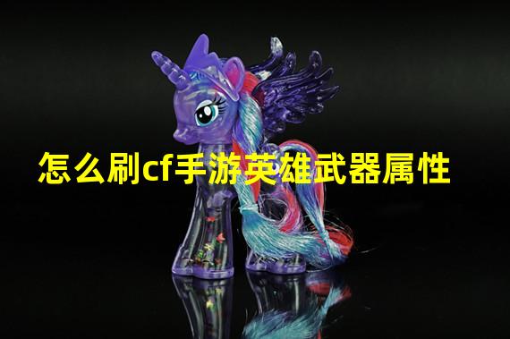 怎么刷cf手游英雄武器属性