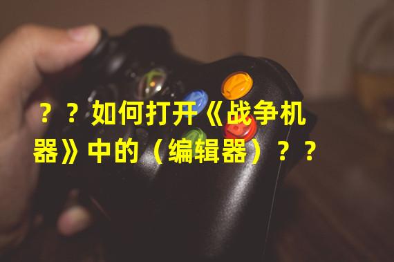 ？？如何打开《战争机器》中的（编辑器）？？