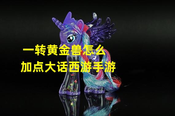 一转黄金兽怎么加点大话西游手游