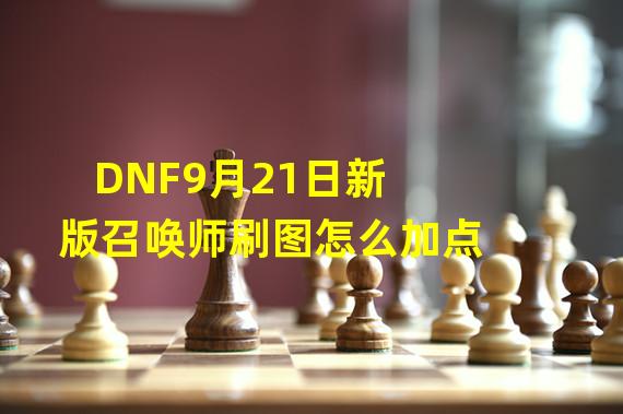 DNF9月21日新版召唤师刷图怎么加点