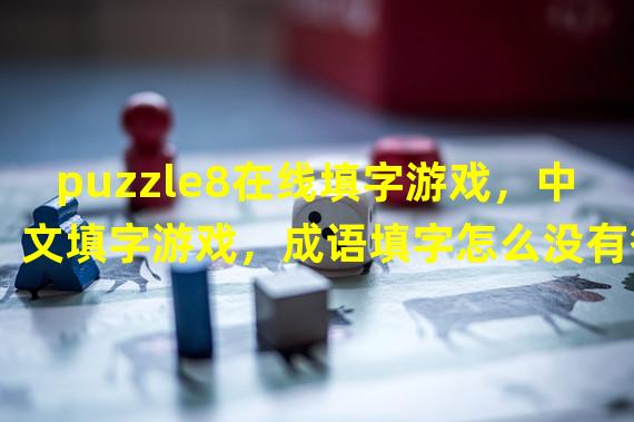 puzzle8在线填字游戏，中文填字游戏，成语填字怎么没有答案了