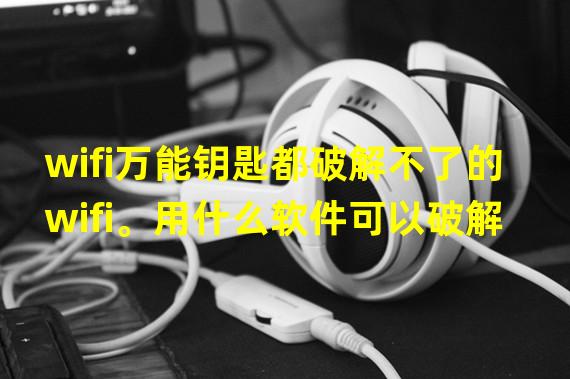 wifi万能钥匙都破解不了的wifi。用什么软件可以破解