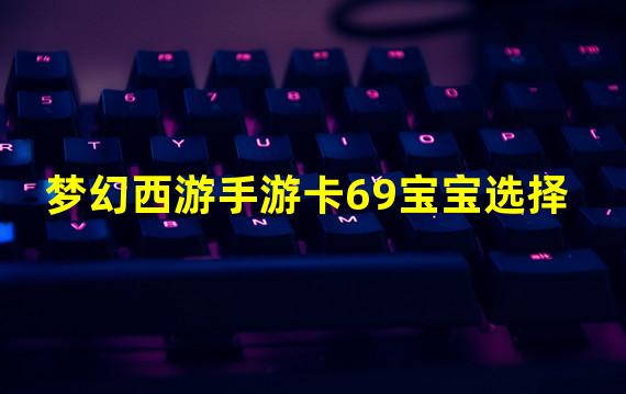 梦幻西游手游卡69宝宝选择