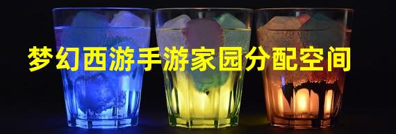 梦幻西游手游家园分配空间