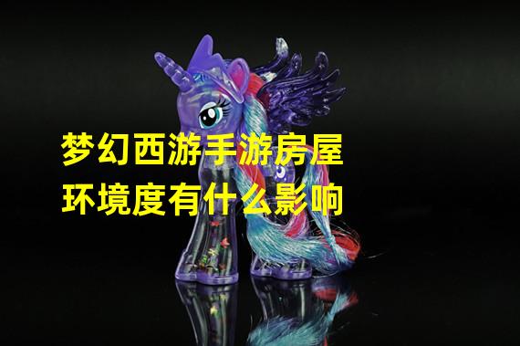 梦幻西游手游房屋环境度有什么影响