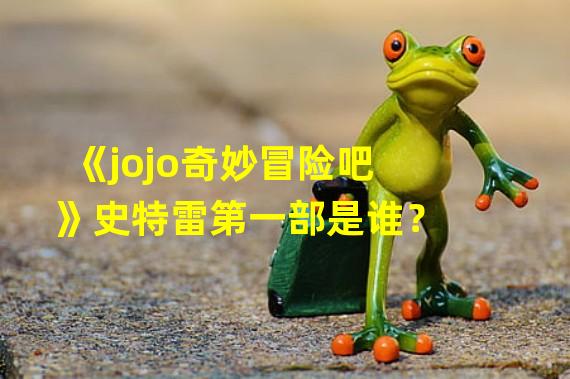 《jojo奇妙冒险吧》史特雷第一部是谁？