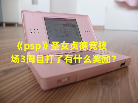 《psp》圣女贞德竞技场3周目打了有什么奖励？