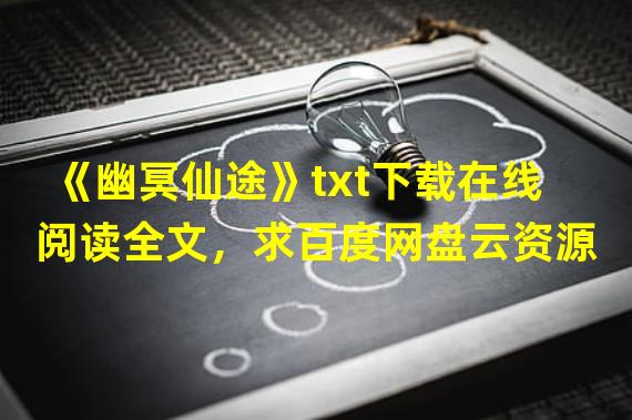 《幽冥仙途》txt下载在线阅读全文，求百度网盘云资源