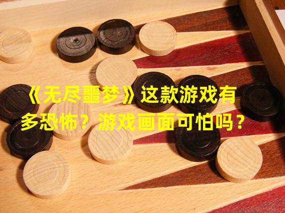 《无尽噩梦》这款游戏有多恐怖？游戏画面可怕吗？