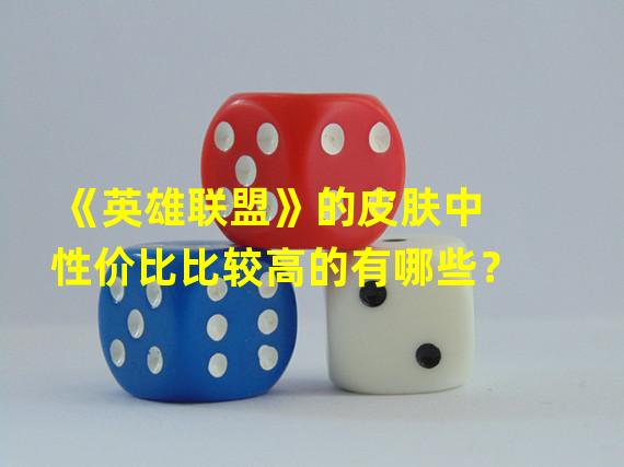 《英雄联盟》的皮肤中性价比比较高的有哪些？