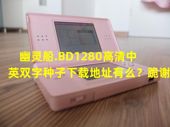 幽灵船.BD1280高清中英双字种子下载地址有么？跪谢