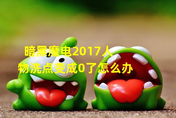 暗黑魔电2017人物洗点变成0了怎么办