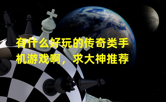 有什么好玩的传奇类手机游戏啊，求大神推荐