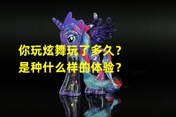 你玩炫舞玩了多久？是种什么样的体验？