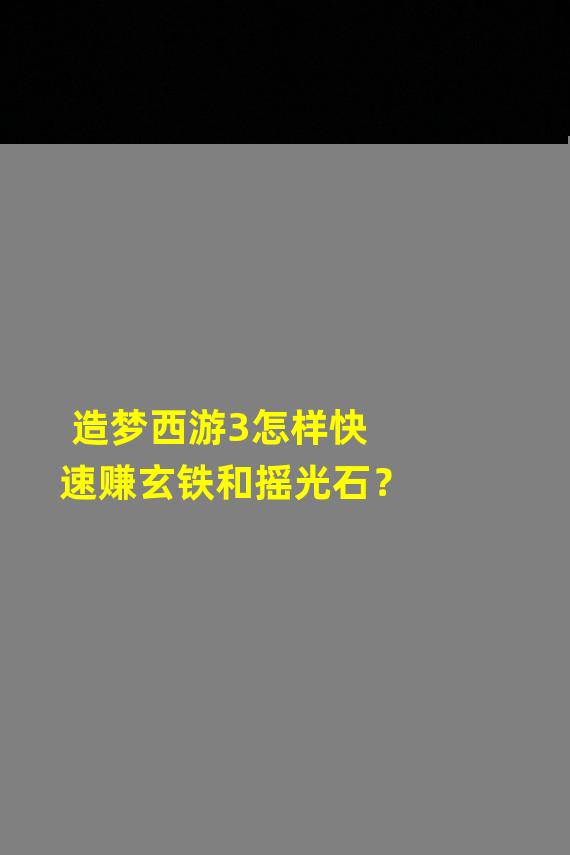 造梦西游3怎样快速赚玄铁和摇光石？