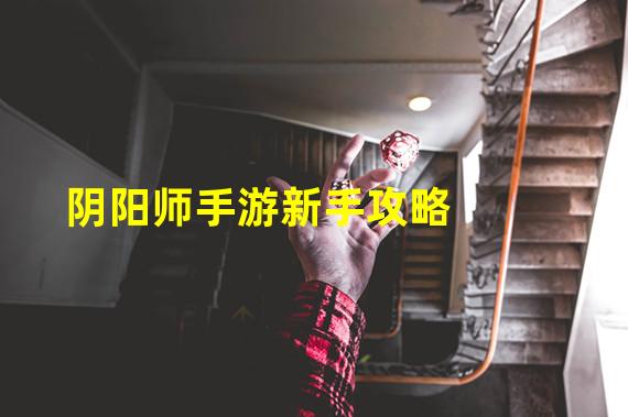 阴阳师手游新手攻略