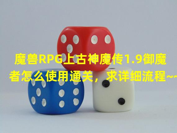 魔兽RPG上古神魔传1.9御魔者怎么使用通关，求详细流程~~