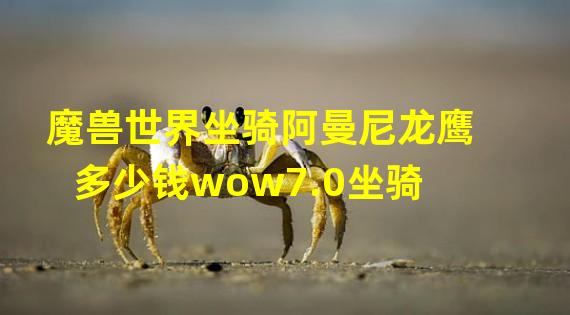 魔兽世界坐骑阿曼尼龙鹰多少钱wow7.0坐骑