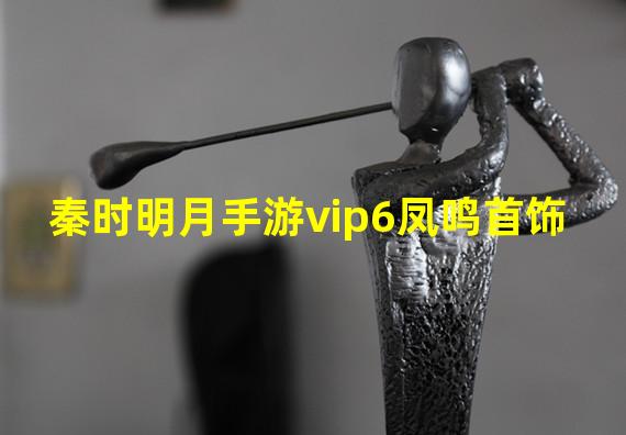 秦时明月手游vip6凤鸣首饰