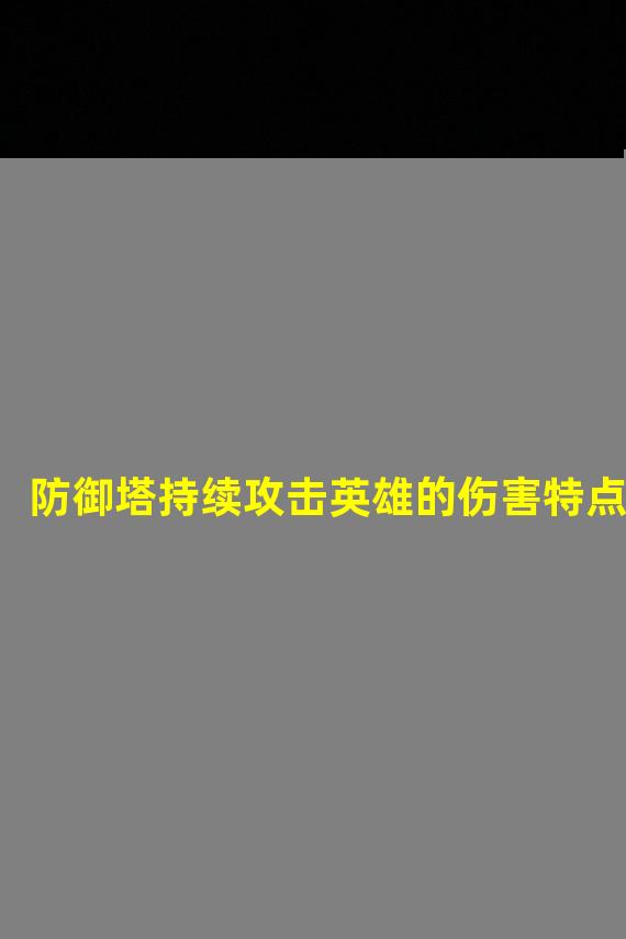 防御塔持续攻击英雄的伤害特点