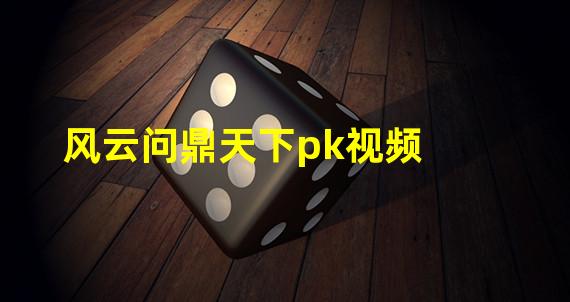 风云问鼎天下pk视频