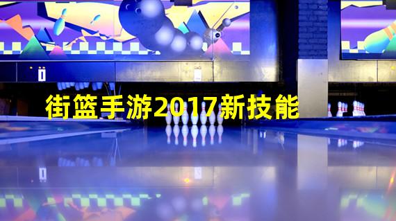 街篮手游2017新技能