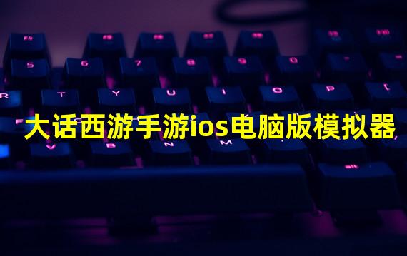 大话西游手游ios电脑版模拟器