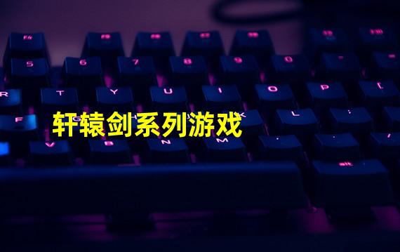 轩辕剑系列游戏