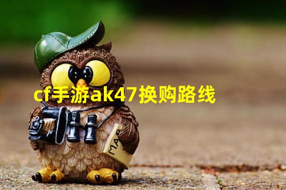 cf手游ak47换购路线