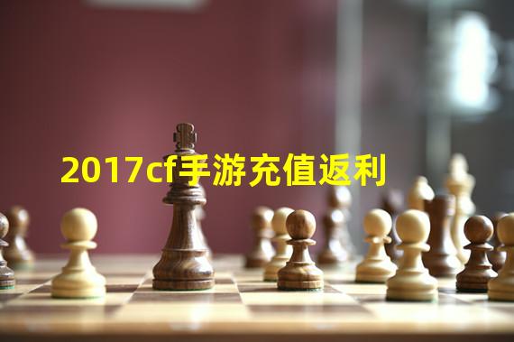 2017cf手游充值返利