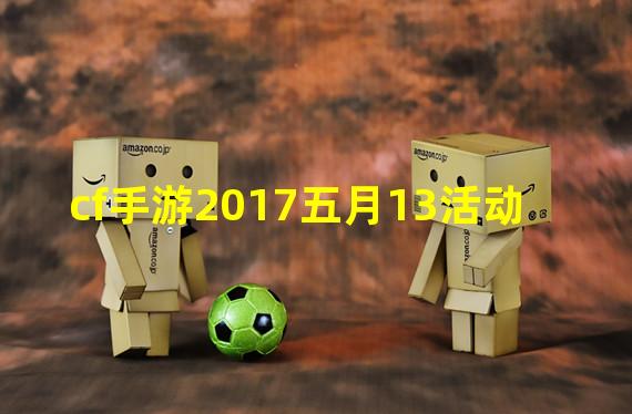 cf手游2017五月13活动