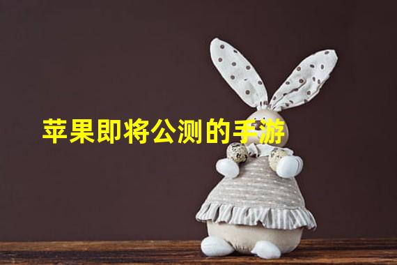 苹果即将公测的手游