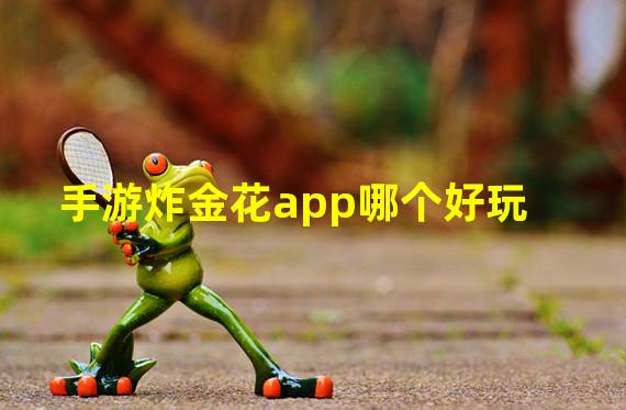 手游炸金花app哪个好玩